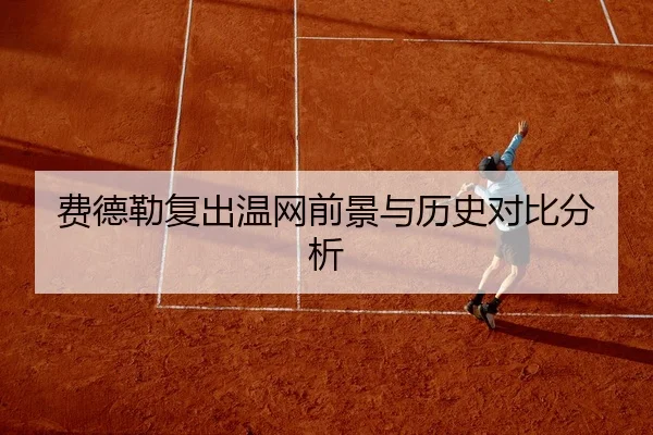 费德勒复出温网前景与历史对比分析